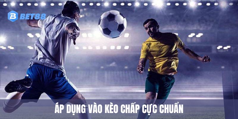 Áp dụng vào kèo chấp cực chuẩn