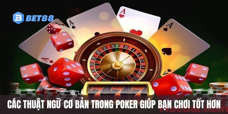 Các thuật ngữ cơ bản trong poker giúp bạn chơi tốt hơn