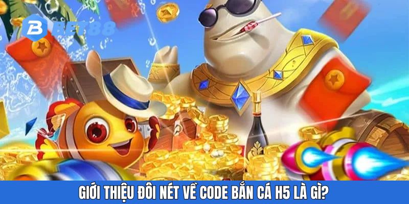 Giới thiệu đôi nét về code bắn cá H5 là gì?