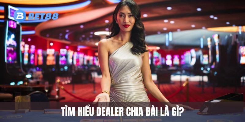 Tìm hiểu dealer chia bài là gì?