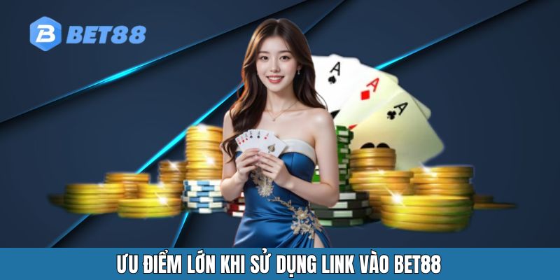 Ưu điểm lớn khi sử dụng link vào BET88